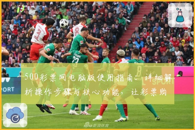 500彩票网电脑版使用指南：详细解析操作步骤与核心功能，让彩票购买更加便捷