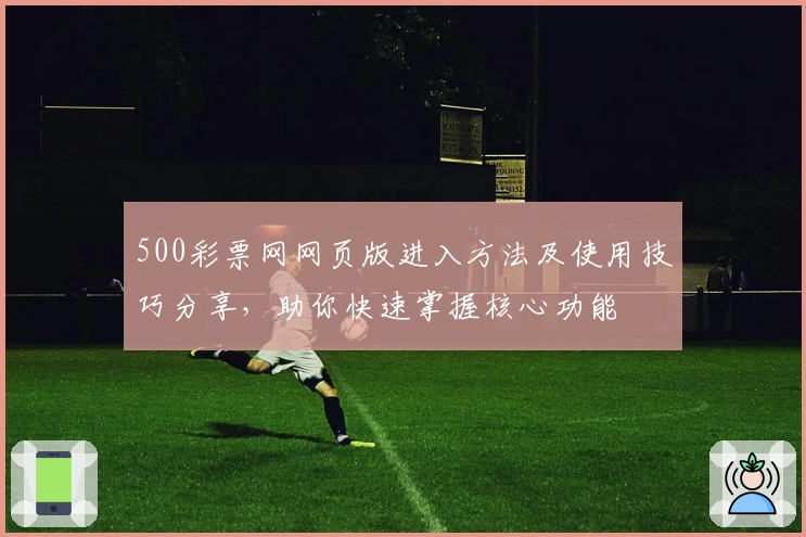 500彩票网网页版进入方法及使用技巧分享，助你快速掌握核心功能