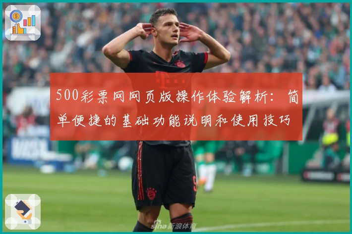 500彩票网网页版操作体验解析：简单便捷的基础功能说明和使用技巧分享