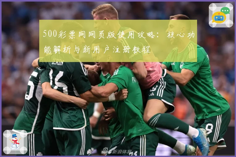 500彩票网网页版使用攻略：核心功能解析与新用户注册教程