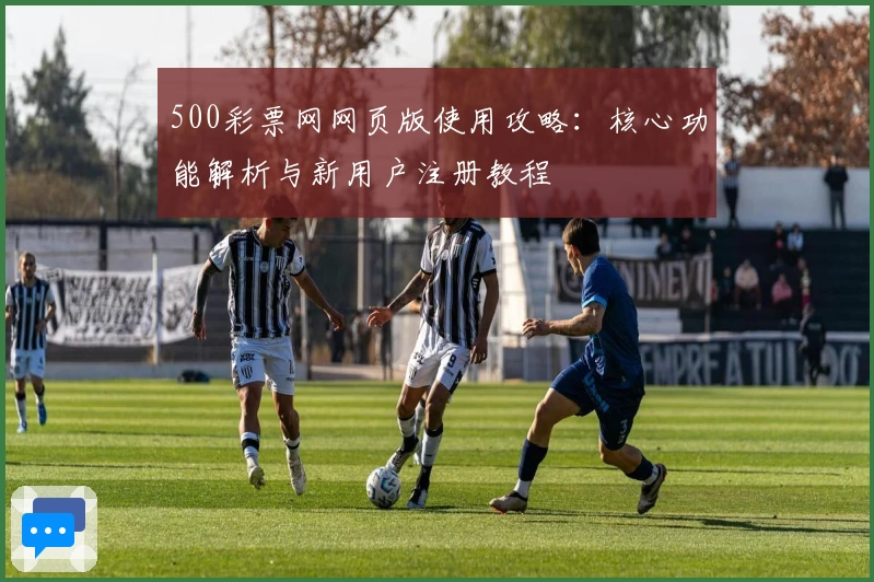500彩票网网页版使用攻略：核心功能解析与新用户注册教程