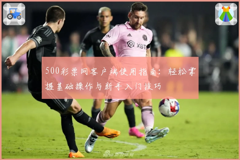 500彩票网客户端使用指南：轻松掌握基础操作与新手入门技巧