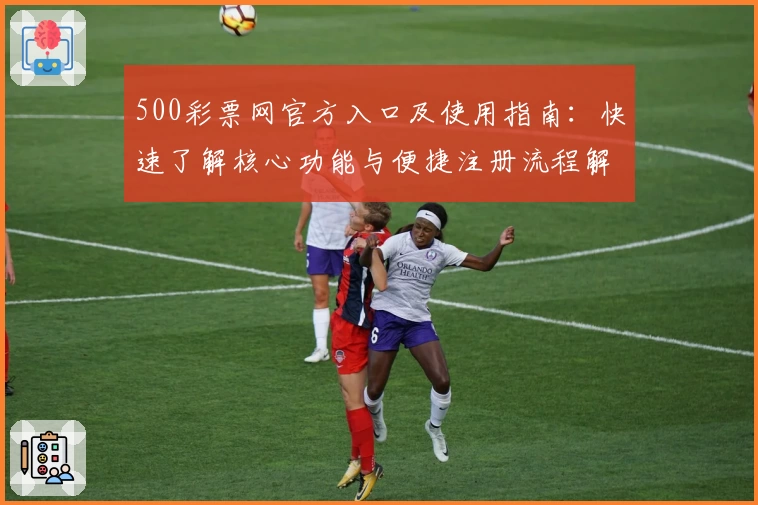 500彩票网官方入口及使用指南:快速了解核心功能与便捷注册流程解析