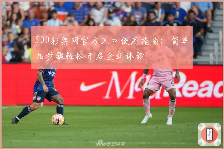 500彩票网官方入口使用指南：简单几步骤轻松开启全新体验