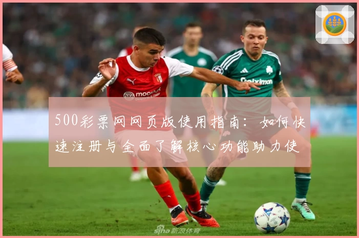 500彩票网网页版使用指南：如何快速注册与全面了解核心功能助力使用体验优化