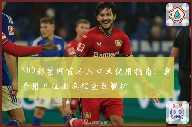 500彩票网官方入口及使用指南：新手用户注册流程全面解析