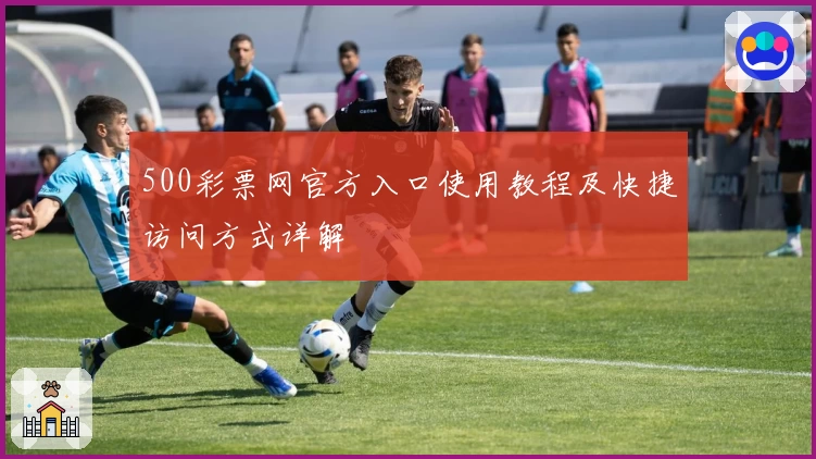 500彩票网官方入口使用教程及快捷访问方式详解