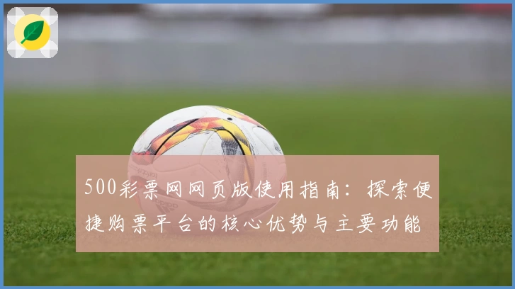 500彩票网网页版使用指南：探索便捷购票平台的核心优势与主要功能解析