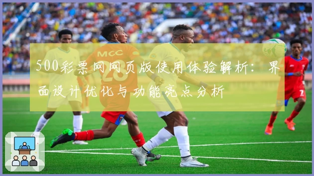 500彩票网网页版使用体验解析：界面设计优化与功能亮点分析