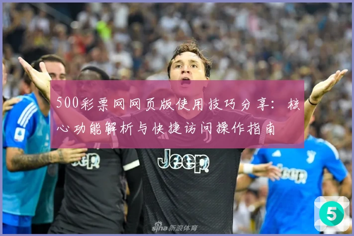 500彩票网网页版使用技巧分享:核心功能解析与快捷访问操作指南